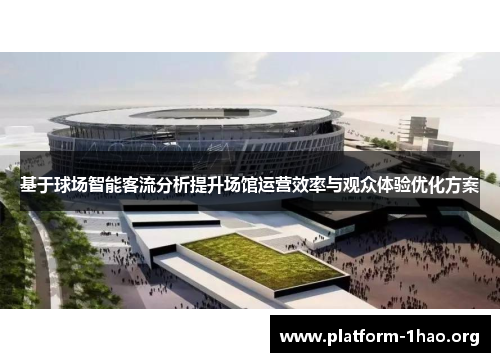 基于球场智能客流分析提升场馆运营效率与观众体验优化方案 基于球场智能客流分析提升场馆运营效率与观众体验优化方案