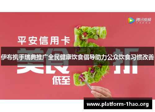 伊布携手瑞典推广全民健康饮食倡导助力公众饮食习惯改善 伊布携手瑞典推广全民健康饮食倡导助力公众饮食习惯改善
