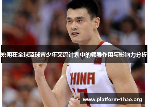 姚明在全球篮球青少年交流计划中的领导作用与影响力分析 姚明在全球篮球青少年交流计划中的领导作用与影响力分析