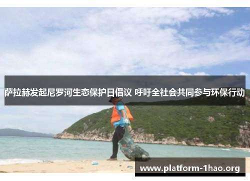 萨拉赫发起尼罗河生态保护日倡议 呼吁全社会共同参与环保行动 萨拉赫发起尼罗河生态保护日倡议 呼吁全社会共同参与环保行动