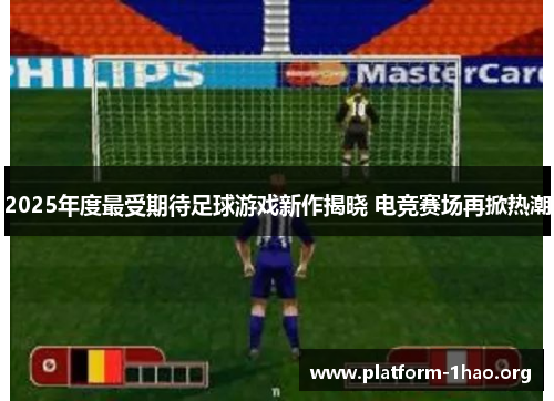 2025年度最受期待足球游戏新作揭晓 电竞赛场再掀热潮 2025年度最受期待足球游戏新作揭晓 电竞赛场再掀热潮