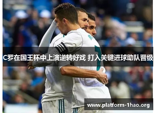C罗在国王杯中上演逆转好戏 打入关键进球助队晋级 C罗在国王杯中上演逆转好戏 打入关键进球助队晋级