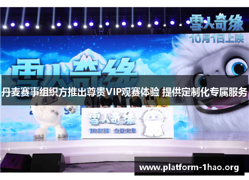 丹麦赛事组织方推出尊贵VIP观赛体验 提供定制化专属服务 丹麦赛事组织方推出尊贵VIP观赛体验 提供定制化专属服务