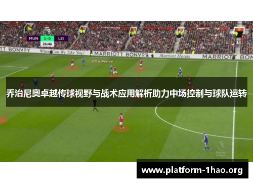 乔治尼奥卓越传球视野与战术应用解析助力中场控制与球队运转 乔治尼奥卓越传球视野与战术应用解析助力中场控制与球队运转