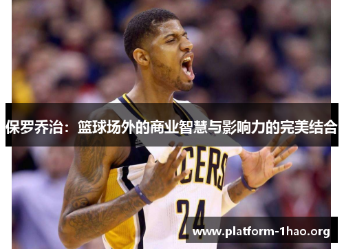 保罗乔治:篮球场外的商业智慧与影响力的完美结合 保罗乔治:篮球场外的商业智慧与影响力的完美结合