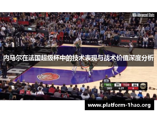 内马尔在法国超级杯中的技术表现与战术价值深度分析 内马尔在法国超级杯中的技术表现与战术价值深度分析