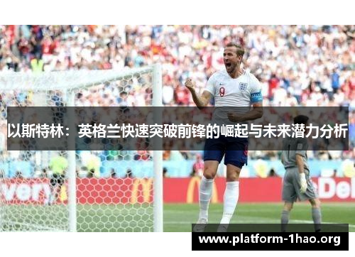 以斯特林:英格兰快速突破前锋的崛起与未来潜力分析 以斯特林:英格兰快速突破前锋的崛起与未来潜力分析