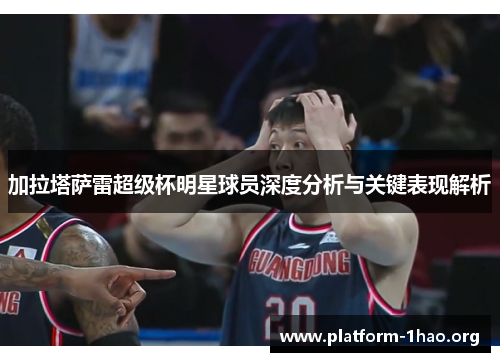 加拉塔萨雷超级杯明星球员深度分析与关键表现解析 加拉塔萨雷超级杯明星球员深度分析与关键表现解析