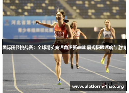 国际田径挑战赛:全球精英竞速角逐新高峰 展现极限速度与激情 国际田径挑战赛:全球精英竞速角逐新高峰 展现极限速度与激情