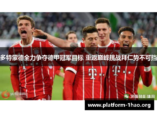 多特蒙德全力争夺德甲冠军目标 重返巅峰挑战拜仁势不可挡 多特蒙德全力争夺德甲冠军目标 重返巅峰挑战拜仁势不可挡