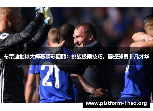 布雷迪触球大师赛精彩回顾:挑战极限技巧,展现球员非凡才华 布雷迪触球大师赛精彩回顾:挑战极限技巧,展现球员非凡才华