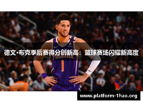 德文·布克季后赛得分创新高:篮球赛场闪耀新高度 德文·布克季后赛得分创新高:篮球赛场闪耀新高度