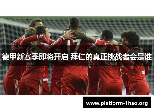 德甲新赛季即将开启 拜仁的真正挑战者会是谁 德甲新赛季即将开启 拜仁的真正挑战者会是谁