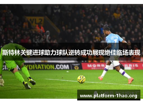 斯特林关键进球助力球队逆转成功展现绝佳临场表现 斯特林关键进球助力球队逆转成功展现绝佳临场表现
