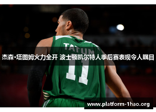 杰森·塔图姆火力全开 波士顿凯尔特人季后赛表现令人瞩目 杰森·塔图姆火力全开 波士顿凯尔特人季后赛表现令人瞩目