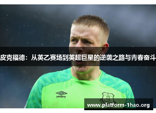 皮克福德:从英乙赛场到英超巨星的逆袭之路与青春奋斗 皮克福德:从英乙赛场到英超巨星的逆袭之路与青春奋斗