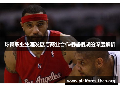 球员职业生涯发展与商业合作相辅相成的深度解析 球员职业生涯发展与商业合作相辅相成的深度解析