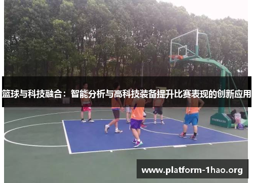 篮球与科技融合:智能分析与高科技装备提升比赛表现的创新应用 篮球与科技融合:智能分析与高科技装备提升比赛表现的创新应用