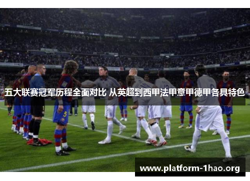 五大联赛冠军历程全面对比 从英超到西甲法甲意甲德甲各具特色 五大联赛冠军历程全面对比 从英超到西甲法甲意甲德甲各具特色