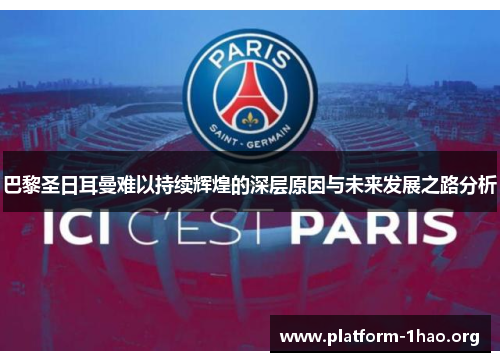 巴黎圣日耳曼难以持续辉煌的深层原因与未来发展之路分析 巴黎圣日耳曼难以持续辉煌的深层原因与未来发展之路分析