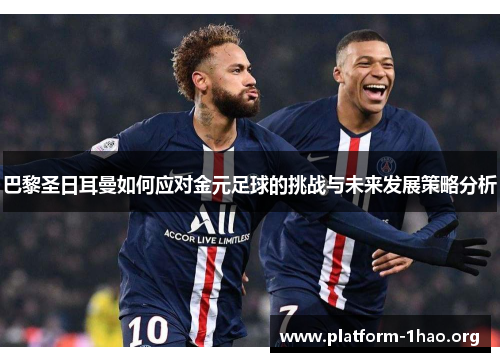 巴黎圣日耳曼如何应对金元足球的挑战与未来发展策略分析 巴黎圣日耳曼如何应对金元足球的挑战与未来发展策略分析