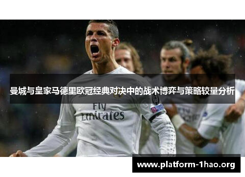 曼城与皇家马德里欧冠经典对决中的战术博弈与策略较量分析 曼城与皇家马德里欧冠经典对决中的战术博弈与策略较量分析
