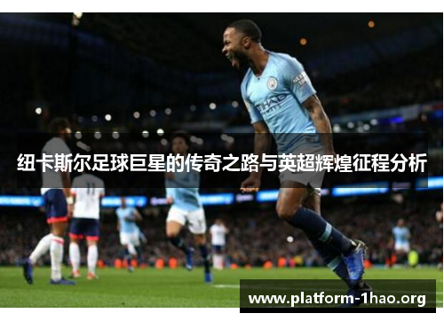 纽卡斯尔足球巨星的传奇之路与英超辉煌征程分析 纽卡斯尔足球巨星的传奇之路与英超辉煌征程分析