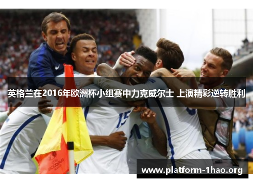 英格兰在2016年欧洲杯小组赛中力克威尔士 上演精彩逆转胜利 英格兰在2016年欧洲杯小组赛中力克威尔士 上演精彩逆转胜利