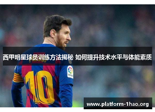 西甲明星球员训练方法揭秘 如何提升技术水平与体能素质 西甲明星球员训练方法揭秘 如何提升技术水平与体能素质