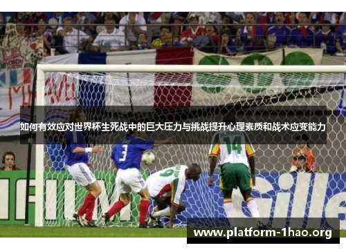 如何有效应对世界杯生死战中的巨大压力与挑战提升心理素质和战术应变能力 如何有效应对世界杯生死战中的巨大压力与挑战提升心理素质和战术应变能力