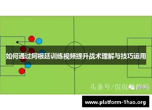 如何通过阿根廷训练视频提升战术理解与技巧运用 如何通过阿根廷训练视频提升战术理解与技巧运用
