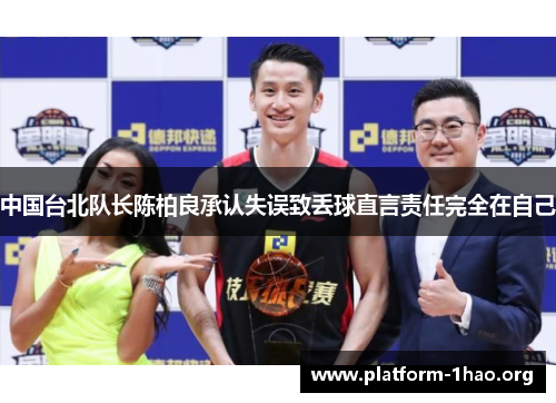 中国台北队长陈柏良承认失误致丢球直言责任完全在自己 中国台北队长陈柏良承认失误致丢球直言责任完全在自己