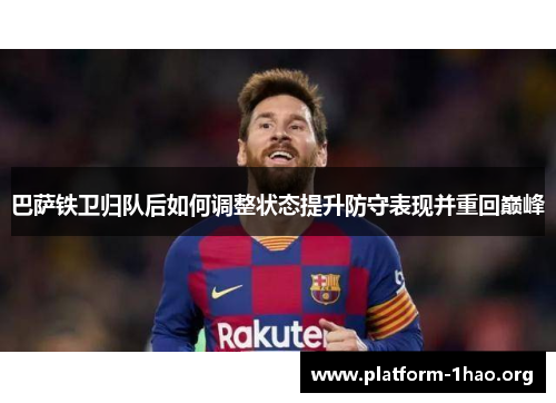 巴萨铁卫归队后如何调整状态提升防守表现并重回巅峰 巴萨铁卫归队后如何调整状态提升防守表现并重回巅峰