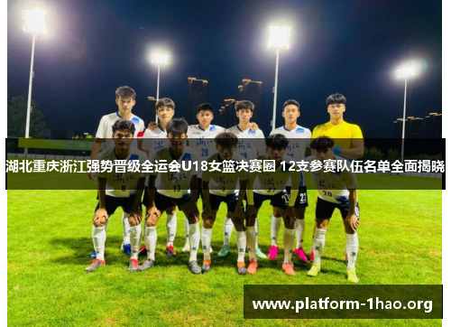 湖北重庆浙江强势晋级全运会U18女篮决赛圈 12支参赛队伍名单全面揭晓 湖北重庆浙江强势晋级全运会U18女篮决赛圈 12支参赛队伍名单全面揭晓