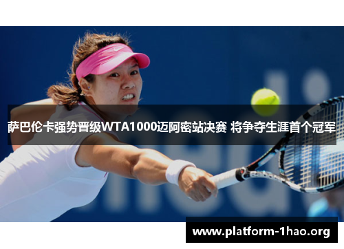 萨巴伦卡强势晋级WTA1000迈阿密站决赛 将争夺生涯首个冠军 萨巴伦卡强势晋级WTA1000迈阿密站决赛 将争夺生涯首个冠军