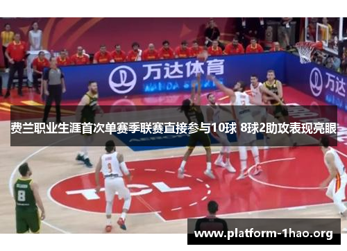 费兰职业生涯首次单赛季联赛直接参与10球 8球2助攻表现亮眼 费兰职业生涯首次单赛季联赛直接参与10球 8球2助攻表现亮眼