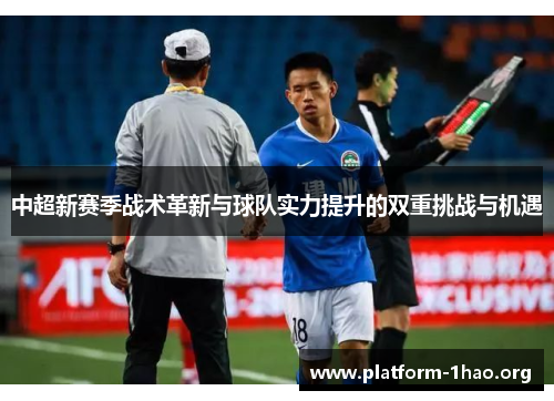 中超新赛季战术革新与球队实力提升的双重挑战与机遇 中超新赛季战术革新与球队实力提升的双重挑战与机遇