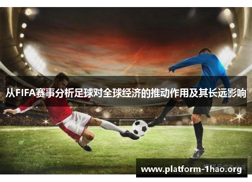 从FIFA赛事分析足球对全球经济的推动作用及其长远影响 从FIFA赛事分析足球对全球经济的推动作用及其长远影响
