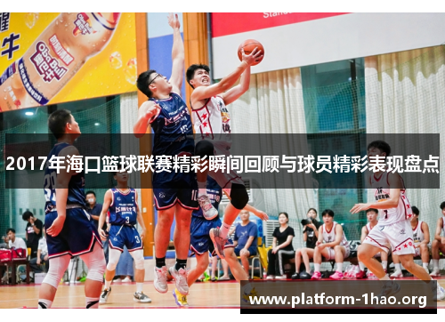 2017年海口篮球联赛精彩瞬间回顾与球员精彩表现盘点 2017年海口篮球联赛精彩瞬间回顾与球员精彩表现盘点