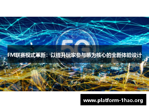 FM联赛模式革新:以提升玩家参与感为核心的全新体验设计 FM联赛模式革新:以提升玩家参与感为核心的全新体验设计