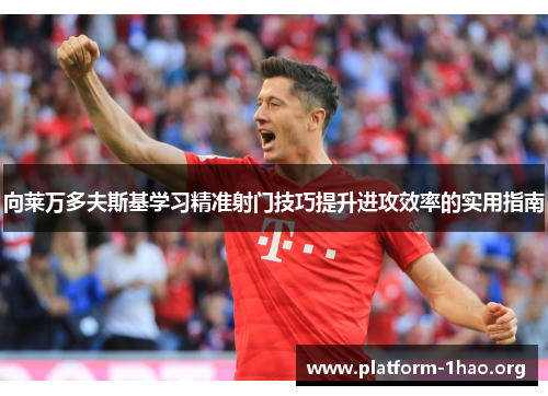 向莱万多夫斯基学习精准射门技巧提升进攻效率的实用指南 向莱万多夫斯基学习精准射门技巧提升进攻效率的实用指南