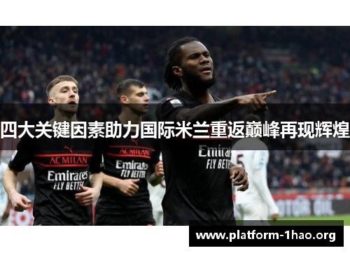四大关键因素助力国际米兰重返巅峰再现辉煌 四大关键因素助力国际米兰重返巅峰再现辉煌