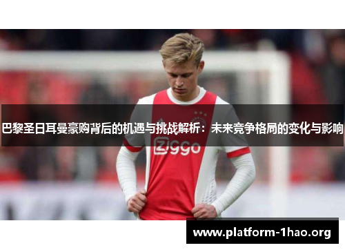 巴黎圣日耳曼豪购背后的机遇与挑战解析:未来竞争格局的变化与影响 巴黎圣日耳曼豪购背后的机遇与挑战解析:未来竞争格局的变化与影响