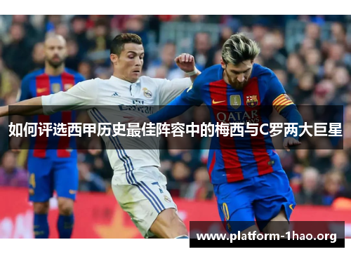 如何评选西甲历史最佳阵容中的梅西与C罗两大巨星 如何评选西甲历史最佳阵容中的梅西与C罗两大巨星