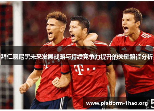 拜仁慕尼黑未来发展战略与持续竞争力提升的关键路径分析 拜仁慕尼黑未来发展战略与持续竞争力提升的关键路径分析