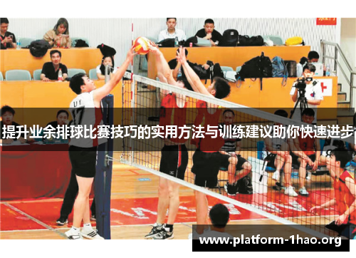提升业余排球比赛技巧的实用方法与训练建议助你快速进步 提升业余排球比赛技巧的实用方法与训练建议助你快速进步