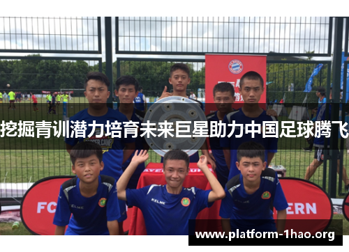 挖掘青训潜力培育未来巨星助力中国足球腾飞 挖掘青训潜力培育未来巨星助力中国足球腾飞