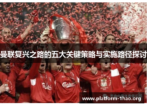 曼联复兴之路的五大关键策略与实施路径探讨 曼联复兴之路的五大关键策略与实施路径探讨