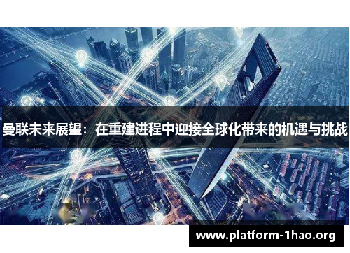 曼联未来展望:在重建进程中迎接全球化带来的机遇与挑战 曼联未来展望:在重建进程中迎接全球化带来的机遇与挑战