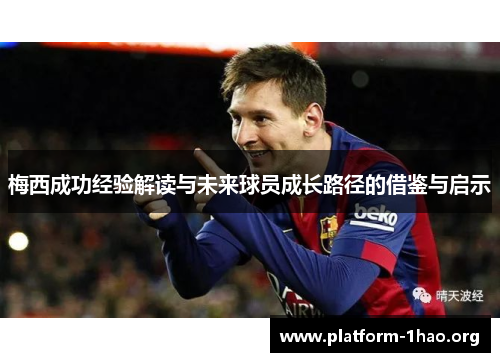 梅西成功经验解读与未来球员成长路径的借鉴与启示 梅西成功经验解读与未来球员成长路径的借鉴与启示